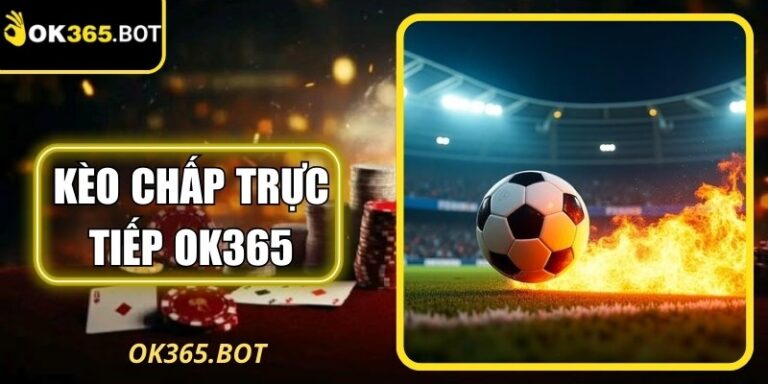 Kèo Chấp Trực Tiếp OK365 Hướng Dẫn Đọc Diễn Biến Nhanh