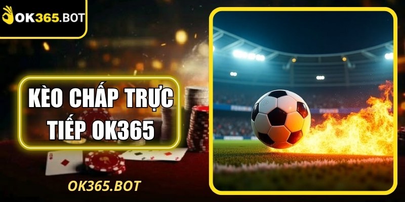 Kèo Chấp Trực Tiếp OK365 Hướng Dẫn Đọc Diễn Biến Nhanh