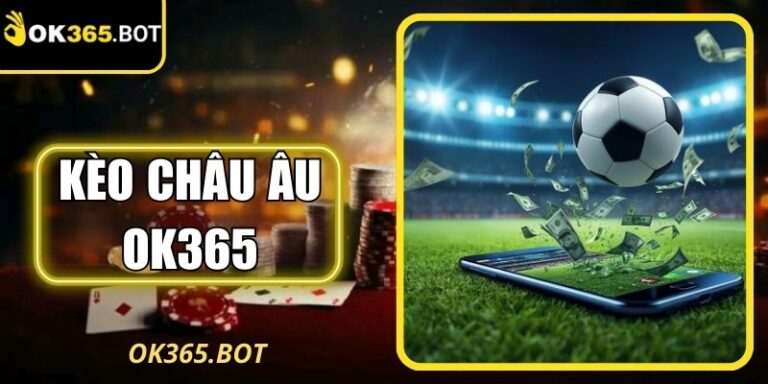 Kèo Châu Âu OK365 - Sân Chơi Và Thông Tin Quan Trọng