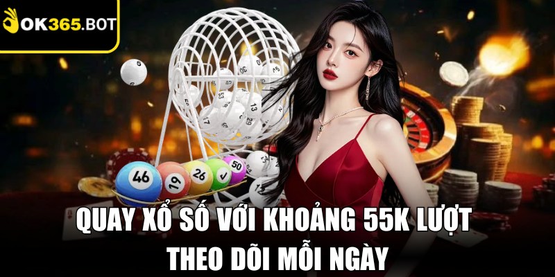 Quay xổ số với khoảng 55K lượt theo dõi mỗi ngày