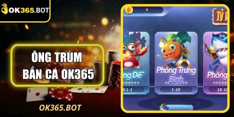 Ông Trùm Bắn Cá OK365 Giải Trí Hấp Dẫn, Kịch Tính Số 1